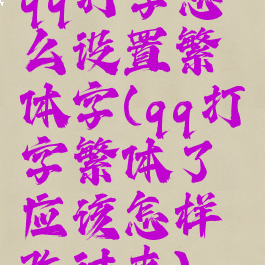 qq打字怎么设置繁体字(qq打字繁体了应该怎样改过来)