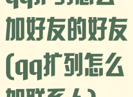 qq扩列怎么加好友的好友(qq扩列怎么加联系人)