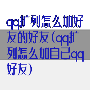 qq扩列怎么加好友的好友(qq扩列怎么加自己qq好友)