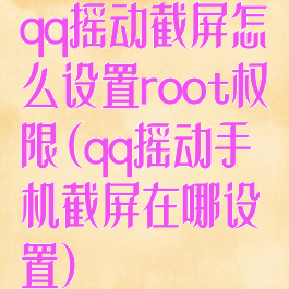 qq摇动截屏怎么设置root权限(qq摇动手机截屏在哪设置)