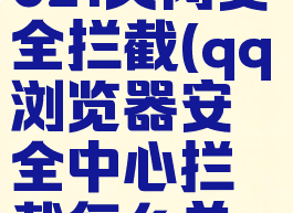 qq浏览器2021关闭安全拦截(qq浏览器安全中心拦截怎么关闭)