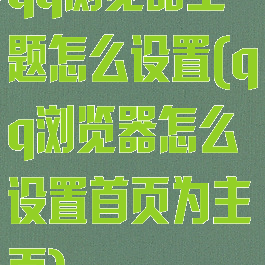 qq浏览器主题怎么设置(qq浏览器怎么设置首页为主页)