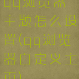 qq浏览器主题怎么设置(qq浏览器自定义主页)