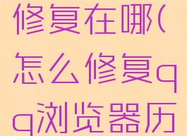 qq浏览器修复在哪(怎么修复qq浏览器历史记录)
