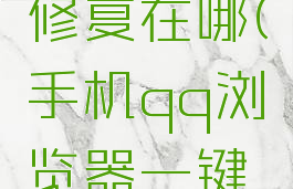 qq浏览器修复在哪(手机qq浏览器一键修复)
