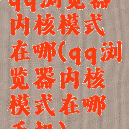 qq浏览器内核模式在哪(qq浏览器内核模式在哪手机)