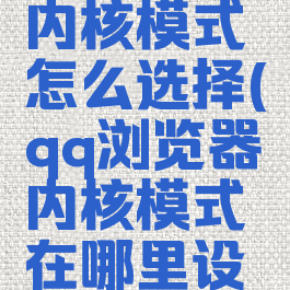 qq浏览器内核模式怎么选择(qq浏览器内核模式在哪里设置)