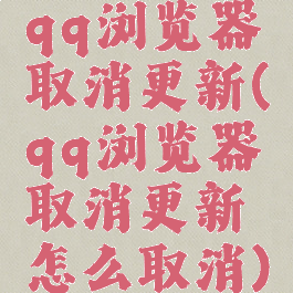 qq浏览器取消更新(qq浏览器取消更新怎么取消)