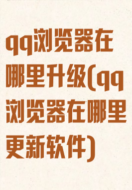 qq浏览器在哪里升级(qq浏览器在哪里更新软件)