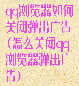 qq浏览器如何关闭弹出广告(怎么关闭qq浏览器弹出广告)