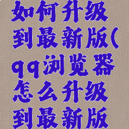 qq浏览器如何升级到最新版(qq浏览器怎么升级到最新版本)
