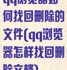 qq浏览器如何找回删除的文件(qq浏览器怎样找回删除文档)