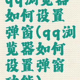 qq浏览器如何设置弹窗(qq浏览器如何设置弹窗功能)