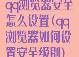 qq浏览器安全怎么设置(qq浏览器如何设置安全级别)