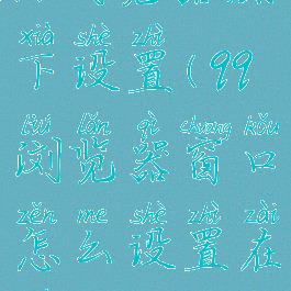 qq浏览器底下设置(qq浏览器窗口怎么设置在下方)