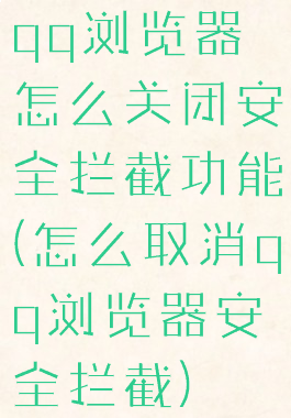 qq浏览器怎么关闭安全拦截功能(怎么取消qq浏览器安全拦截)