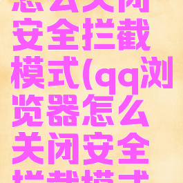 qq浏览器怎么关闭安全拦截模式(qq浏览器怎么关闭安全拦截模式手机)