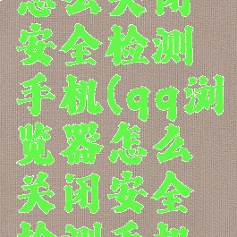 qq浏览器怎么关闭安全检测手机(qq浏览器怎么关闭安全检测手机模式)