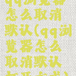 qq浏览器怎么取消默认(qq浏览器怎么取消默认打开方式)