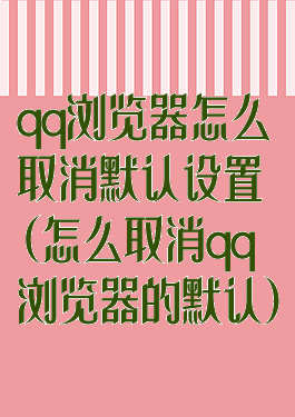 qq浏览器怎么取消默认设置(怎么取消qq浏览器的默认)