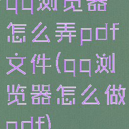 qq浏览器怎么弄pdf文件(qq浏览器怎么做pdf)