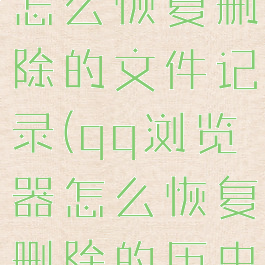 qq浏览器怎么恢复删除的文件记录(qq浏览器怎么恢复删除的历史记录)