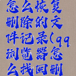 qq浏览器怎么恢复删除的文件记录(qq浏览器怎么找回删除文件)