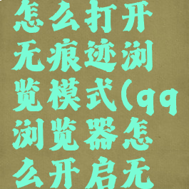 qq浏览器怎么打开无痕迹浏览模式(qq浏览器怎么开启无痕)