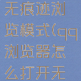 qq浏览器怎么打开无痕迹浏览模式(qq浏览器怎么打开无痕迹浏览模式功能)