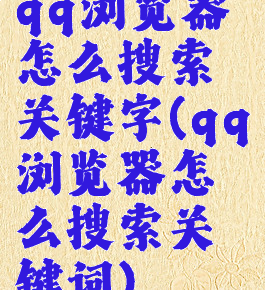 qq浏览器怎么搜索关键字(qq浏览器怎么搜索关键词)