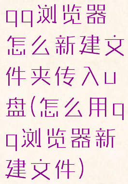 qq浏览器怎么新建文件夹传入u盘(怎么用qq浏览器新建文件)