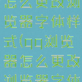 qq浏览器怎么更改浏览器字体样式(qq浏览器怎么更改浏览器字体样式设置)