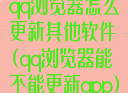 qq浏览器怎么更新其他软件(qq浏览器能不能更新app)