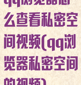 qq浏览器怎么查看私密空间视频(qq浏览器私密空间的视频)