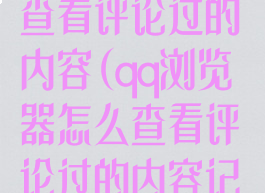 qq浏览器怎么查看评论过的内容(qq浏览器怎么查看评论过的内容记录)