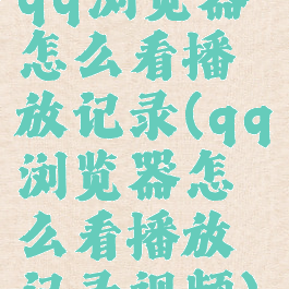qq浏览器怎么看播放记录(qq浏览器怎么看播放记录视频)