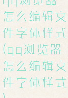 qq浏览器怎么编辑文件字体样式(qq浏览器怎么编辑文件字体样式)