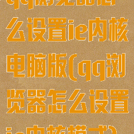 qq浏览器怎么设置ie内核电脑版(qq浏览器怎么设置ie内核模式)