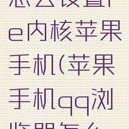 qq浏览器怎么设置ie内核苹果手机(苹果手机qq浏览器怎么切换内核)