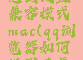 qq浏览器怎么设置兼容模式mac(qq浏览器如何设置为兼容)