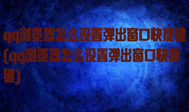 qq浏览器怎么设置弹出窗口快捷键(qq浏览器怎么设置弹出窗口快捷键)