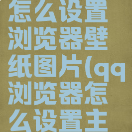 qq浏览器怎么设置浏览器壁纸图片(qq浏览器怎么设置主页面)