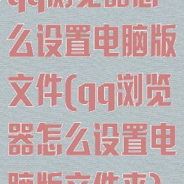 qq浏览器怎么设置电脑版文件(qq浏览器怎么设置电脑版文件夹)