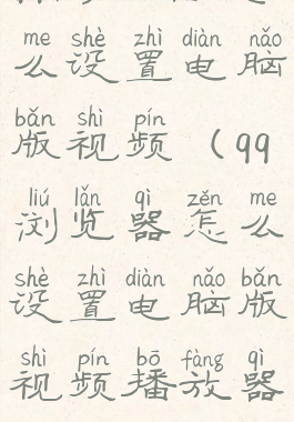 qq浏览器怎么设置电脑版视频(qq浏览器怎么设置电脑版视频播放器)