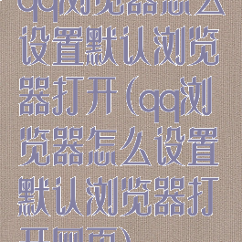 qq浏览器怎么设置默认浏览器打开(qq浏览器怎么设置默认浏览器打开网页)