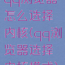 qq浏览器怎么选择内核(qq浏览器选择内核模式)