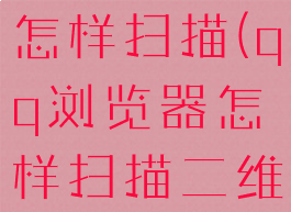 qq浏览器怎样扫描(qq浏览器怎样扫描二维码图片)