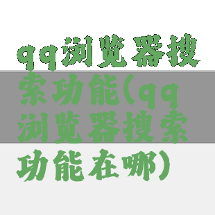 qq浏览器搜索功能(qq浏览器搜索功能在哪)