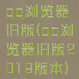 qq浏览器旧版(qq浏览器旧版2019版本)