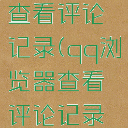 qq浏览器查看评论记录(qq浏览器查看评论记录怎么看)
